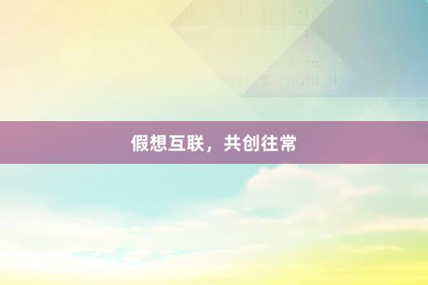假想互联,共创往常