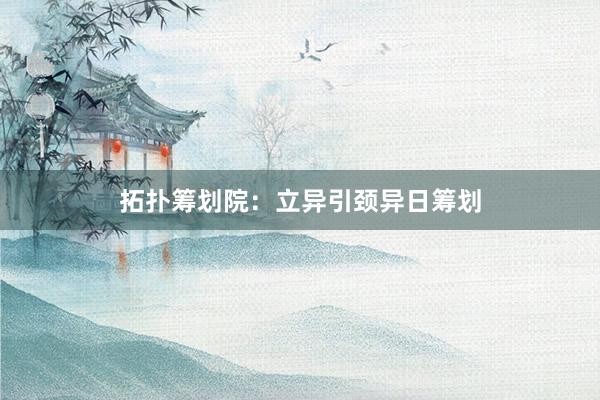 拓扑筹划院:立异引颈异日筹划