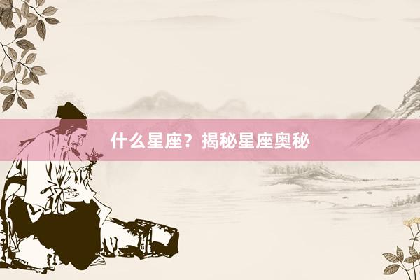 什么星座？揭秘星座奥秘