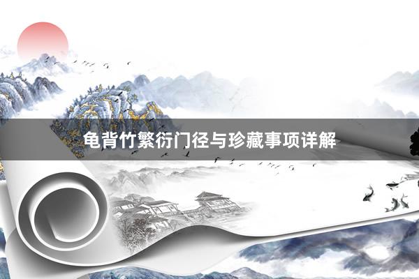 龟背竹繁衍门径与珍藏事项详解